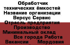 Обработчик  технических ёмкостей › Название организации ­ Версус Сервис › Отрасль предприятия ­ Производство › Минимальный оклад ­ 21 000 - Все города Работа » Вакансии   . Мордовия респ.,Саранск г.